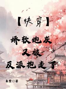 【快穿】娇软炮灰又被反派抱走了封面