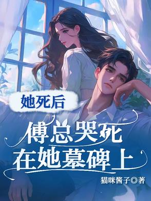 她死后，傅总哭死在她墓碑上封面