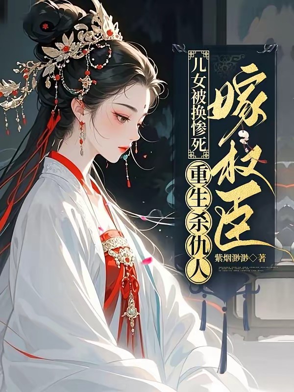 儿女被换惨死,重生杀仇人嫁权臣封面