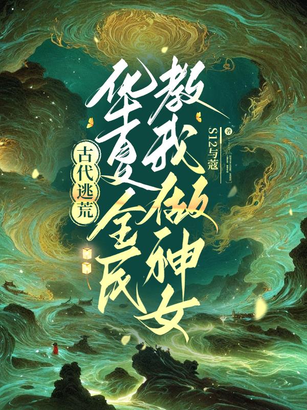 古代逃荒，华夏全民教我做神女封面
