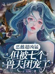 恶雌超凶猛，但被七个兽夫团宠了封面