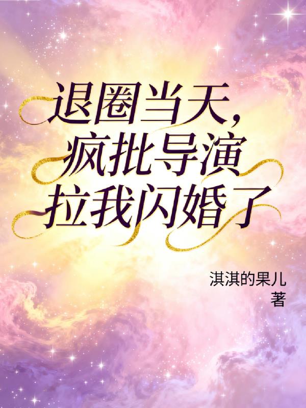 退圈当天，疯批导演拉我闪婚了封面