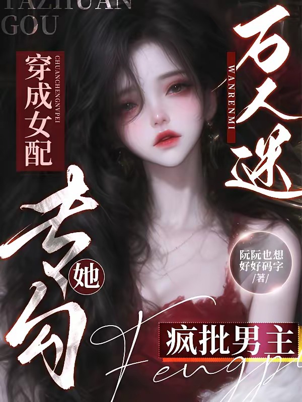 万人迷穿成女配，她专勾疯批男主封面