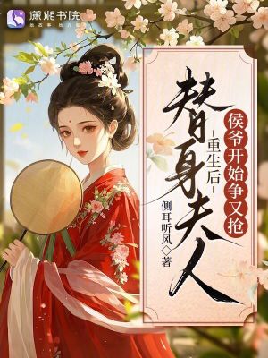 替身夫人重生后，侯爷开始争又抢封面