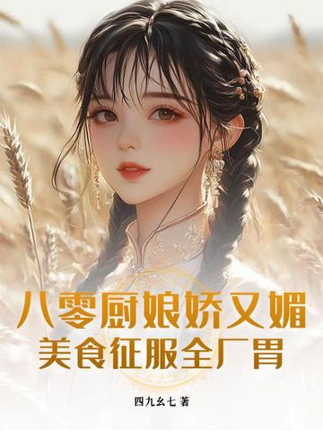 八零厨娘娇又媚，美食征服全厂胃封面