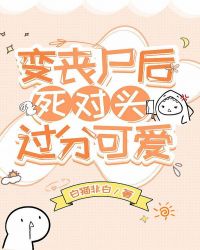 变丧尸后死对头过分可爱封面