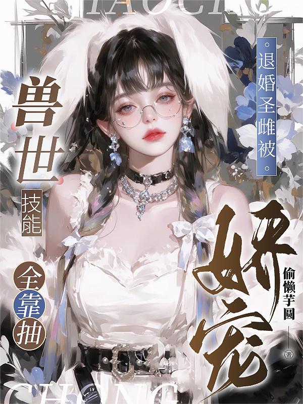 兽世技能全靠抽，退婚圣雌被娇宠封面