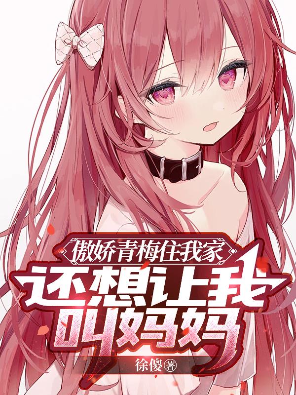傲娇青梅住我家，还想让我叫妈妈封面