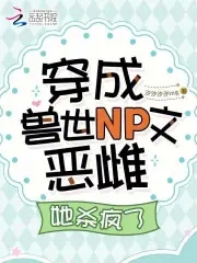 穿成兽世NP文恶雌，她杀疯了封面