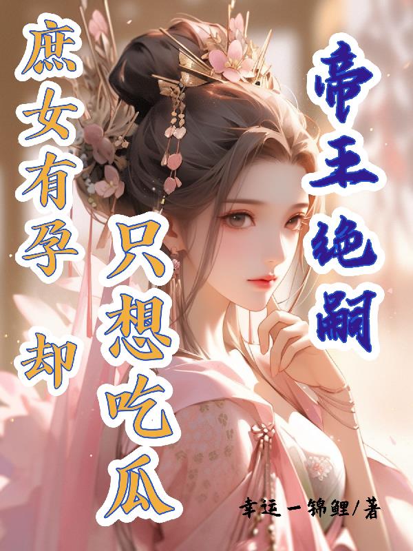 帝王绝嗣，庶女有孕却只想吃瓜封面