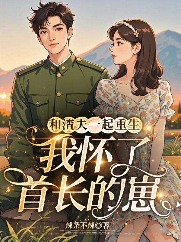 和渣夫一起重生，我怀了首长的崽封面