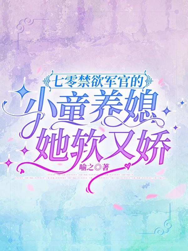 七零禁欲军官的小童养媳她软又娇封面