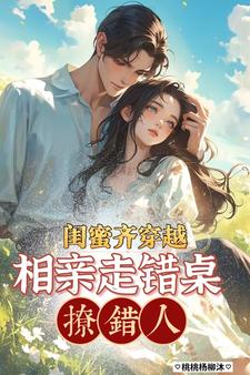 闺蜜齐穿越，相亲走错桌，撩错人封面