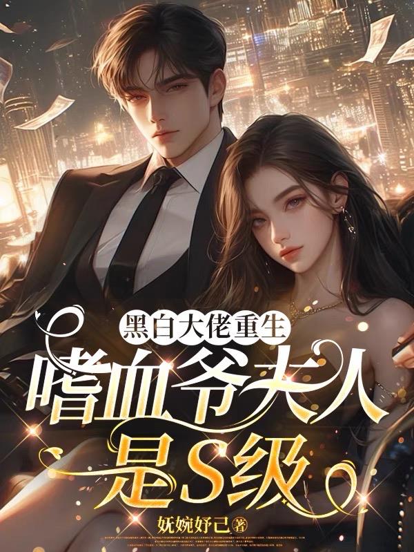 黑白大佬重生，嗜血爷夫人是S级封面