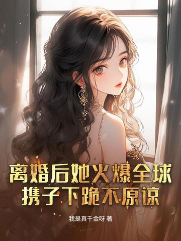 离婚后她火爆全球，携子下跪不原谅封面