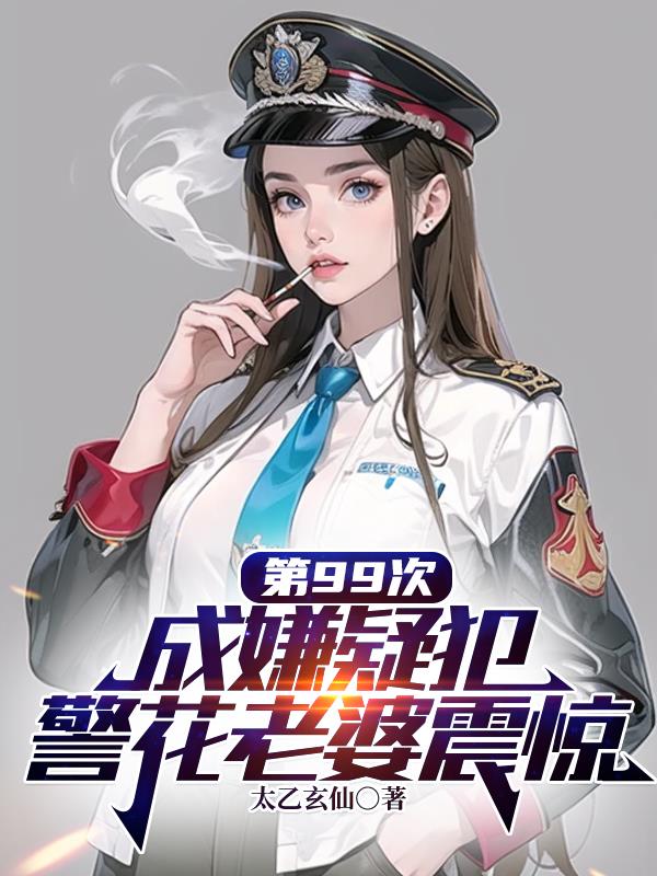 第99次成嫌疑犯,警花老婆震惊封面