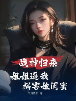 战神归来，姐姐逼我祸害她闺蜜封面