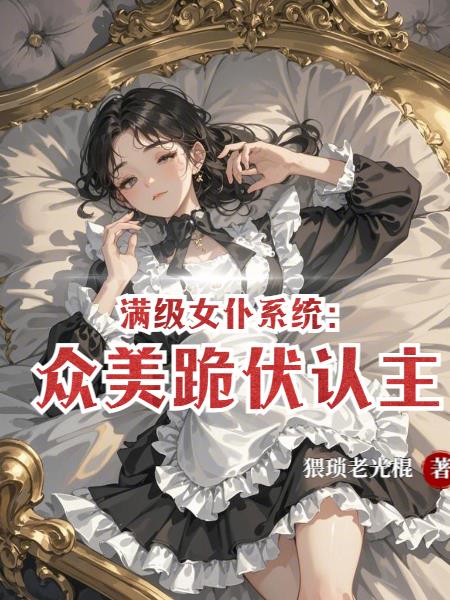 满级女仆系统:众美跪伏认主!封面