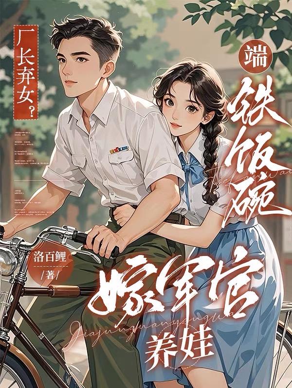 厂长弃女？端铁饭碗，嫁军官养娃封面