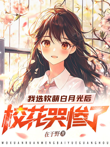 我选软萌白月光后，校花哭惨了封面