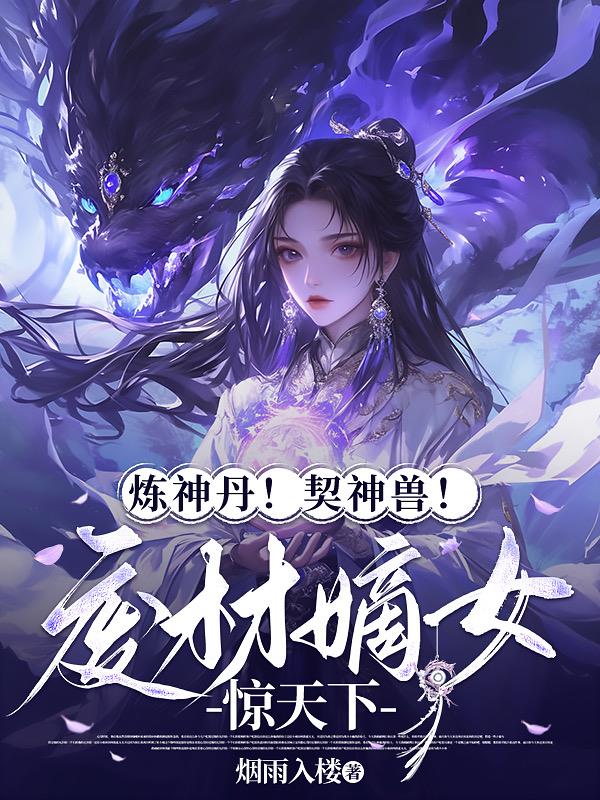 炼神丹！契神兽！废材嫡女惊天下封面