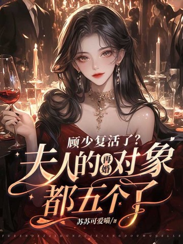 顾少复活了？夫人的再婚对象都五个了封面