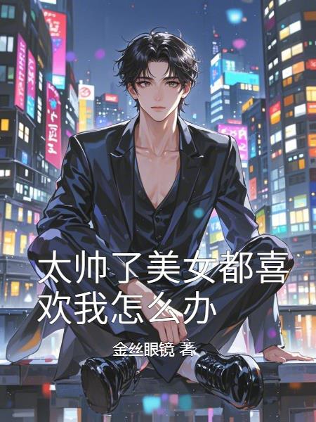 太帅了美女都喜欢我怎么办封面