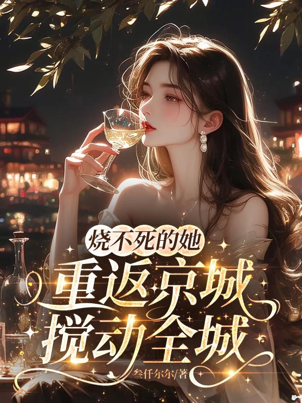 烧不死的她重返京城,搅动全城封面