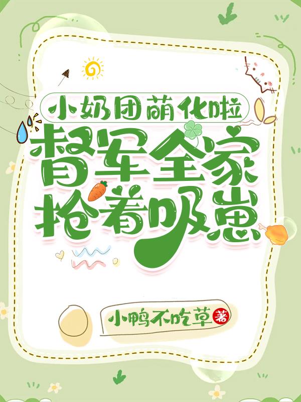 小奶团萌化啦,督军全家抢着吸崽封面