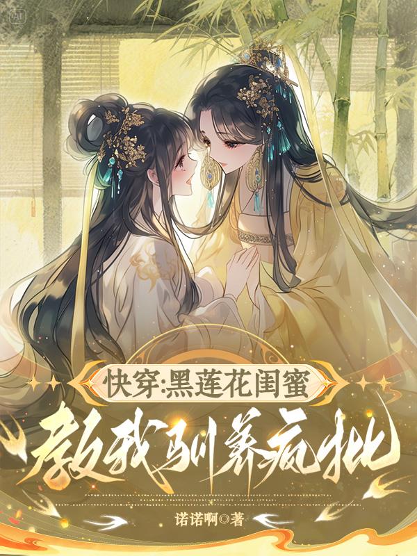 快穿：黑莲花闺蜜教我驯养疯批封面