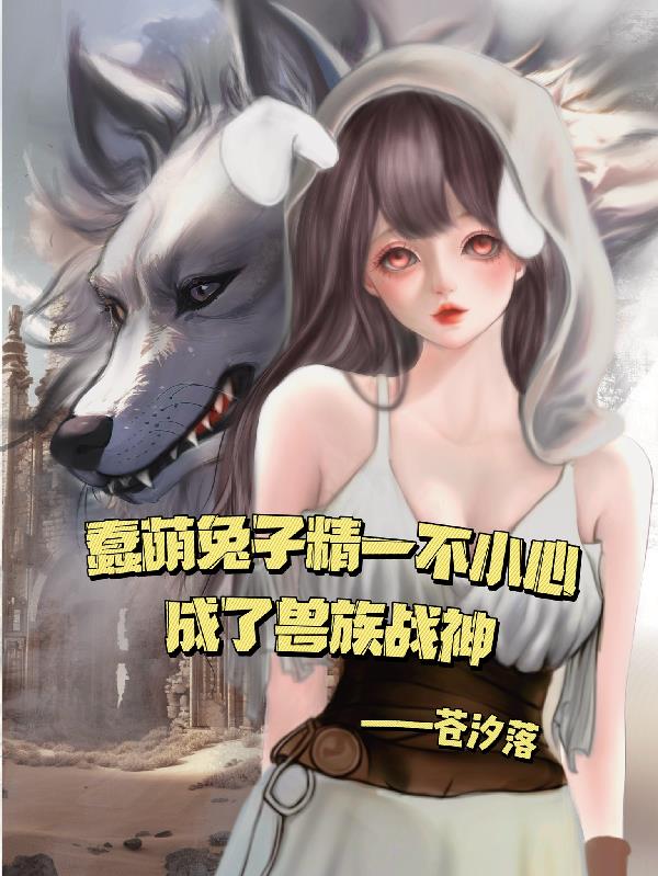 蠢萌兔子精一不小心成了兽族战神封面