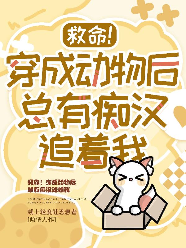 救命！穿成动物后总有痴汉追着我封面