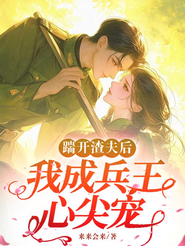 踹开渣夫后,我成兵王心尖宠封面