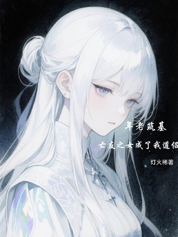 年老筑基,亡友之女成了我道侣封面