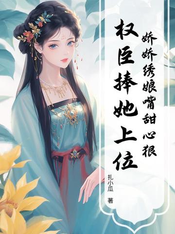 娇娇绣娘嘴甜心狠，权臣捧她上位封面