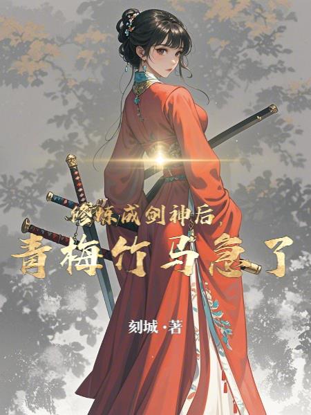修炼成剑神后，青梅竹马急了封面