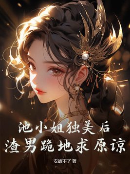 池小姐独美后，渣男跪地求原谅封面