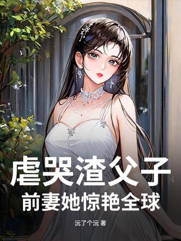 虐哭渣父子，前妻她惊艳全球封面