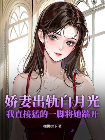 娇妻出轨白月光，我直接猛的一脚将她踹开封面