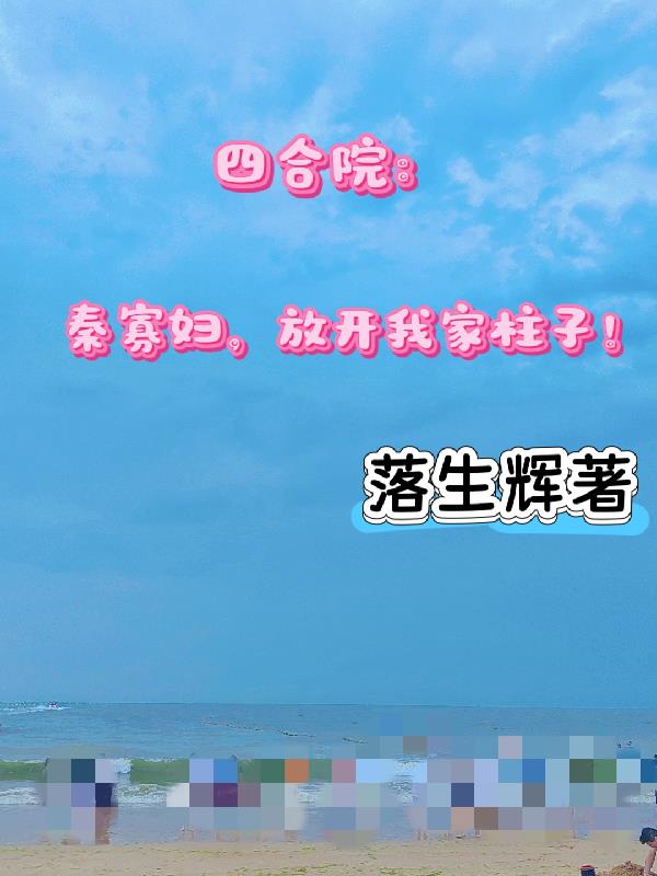 四合院:秦寡妇,放开我家柱子!封面