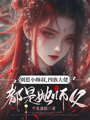 别惹小师叔，四族大佬都是她师父封面