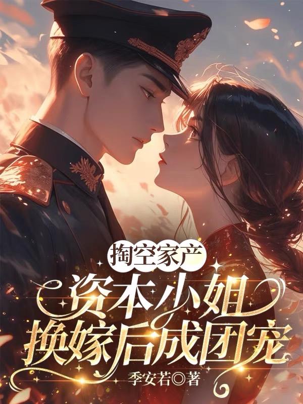 掏空家产，资本小姐换嫁后成团宠封面