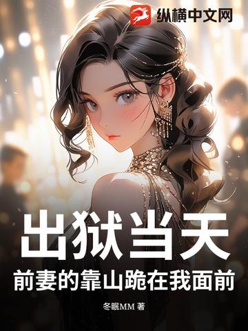 出狱当天，前妻的靠山跪在我面前封面