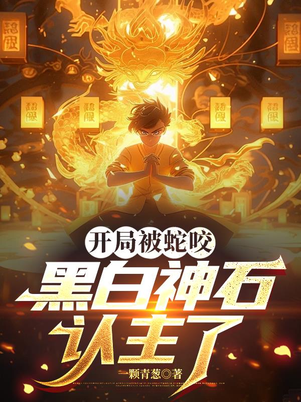 开局被蛇咬，黑白神石认主了封面