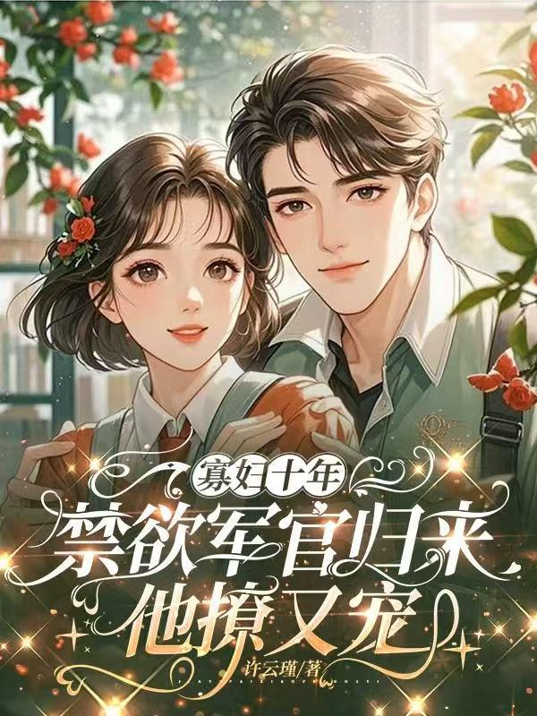 寡妇十年，禁欲军官归来他撩又宠封面