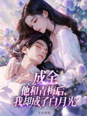 成全他和青梅后，我却成了白月光封面