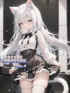 变成白毛妹纸被校花训成乖顺猫咪封面