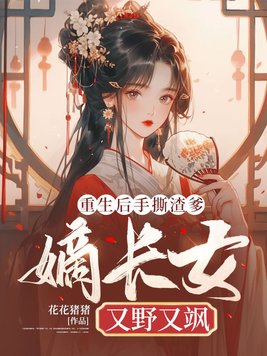 重生后手撕渣爹,嫡长女又野又飒封面