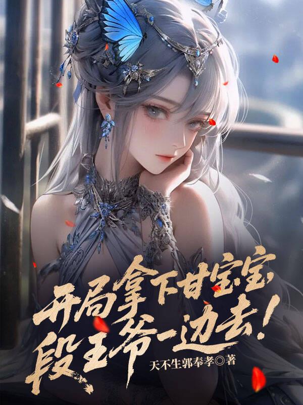 开局拿下甘宝宝,段王爷一边去!封面