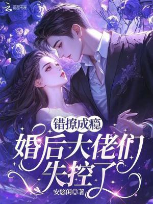 错撩成瘾,婚后大佬们失控了封面